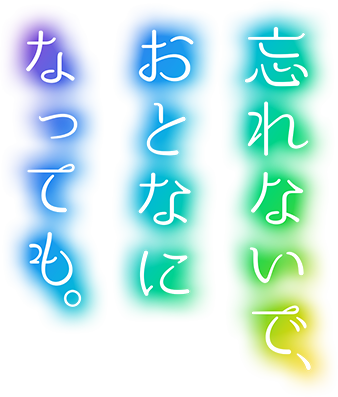 わすれないで、大人になっても。